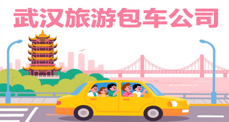 武汉包车怎么选？这份攻略帮你轻松出行